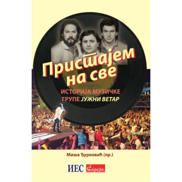 Pristajem na sve: istorija muzičke grupe Južni vetar - 9788653108557