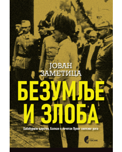 Bezumlje i zloba - Habzburško carstvo, Balkan i početak Prvog svetskog rata - 9788651929345