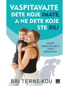 Vaspitavajte dete koje imate, a ne dete koje ste bili - 9788661524516